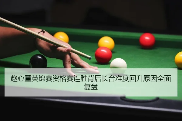 赵心童英锦赛资格赛连胜背后长台准度回升原因全面复盘