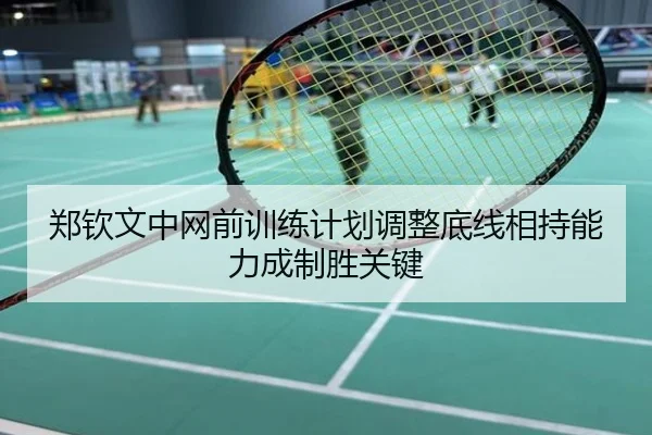 郑钦文中网前训练计划调整底线相持能力成制胜关键